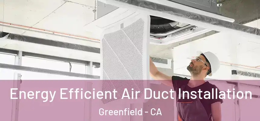  Energy Efficient Air Duct Installation Greenfield - CA