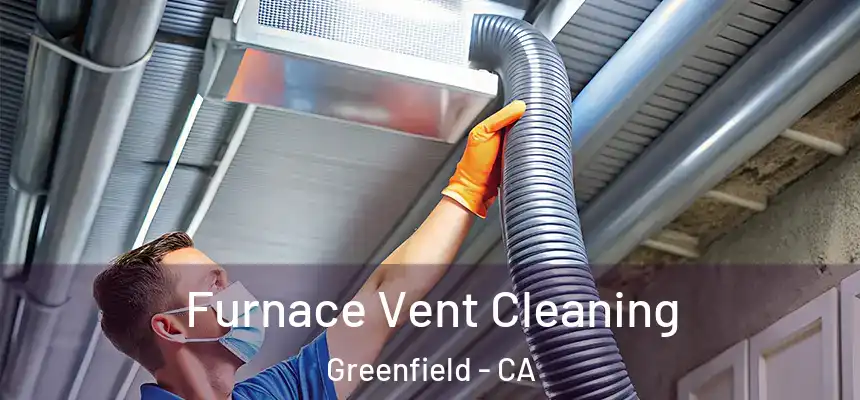  Furnace Vent Cleaning Greenfield - CA